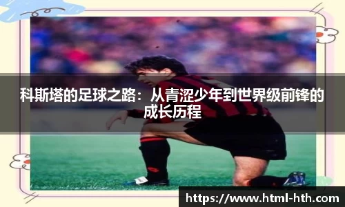 科斯塔的足球之路：从青涩少年到世界级前锋的成长历程