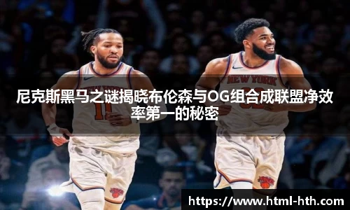尼克斯黑马之谜揭晓布伦森与OG组合成联盟净效率第一的秘密